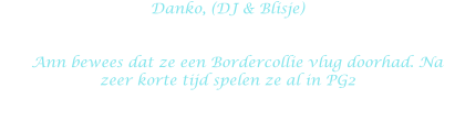 Danko, (DJ & Blisje)        Ann bewees dat ze een Bordercollie vlug doorhad. Na zeer korte tijd spelen ze al in PG2